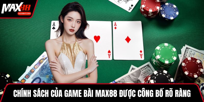 Chính sách của game bài MAX88 được công bố rõ ràng