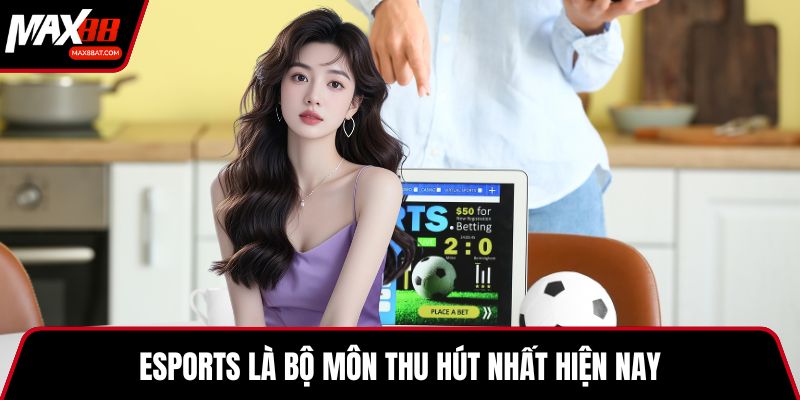 Esports là bộ môn thu hút nhất hiện nay