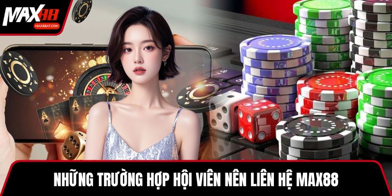 Những trường hợp hội viên nên liên hệ MAX88
