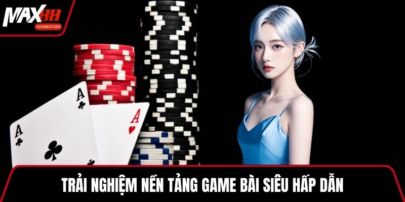 Trải nghiệm nền tảng game bài siêu hấp dẫn